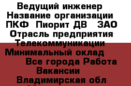 Ведущий инженер › Название организации ­ ПКФ "Пиорит-ДВ", ЗАО › Отрасль предприятия ­ Телекоммуникации › Минимальный оклад ­ 40 000 - Все города Работа » Вакансии   . Владимирская обл.,Муромский р-н